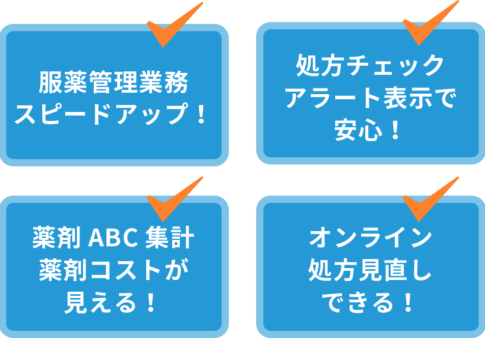 服薬管理業務スピードアップ！ 処方チェックアラート表示で安心！ 薬剤ABC集計薬剤コストが見える！ オンライン処方見直しできる！